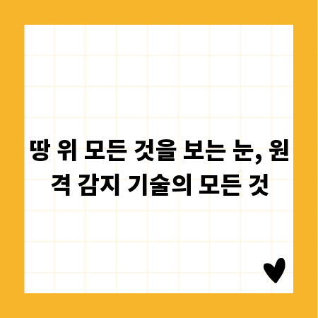 땅 위 모든 것을 보는 눈, 원격 감지 기술의 모든 것