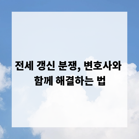 전세 갱신 분쟁, 변호사와 함께 해결하는 법