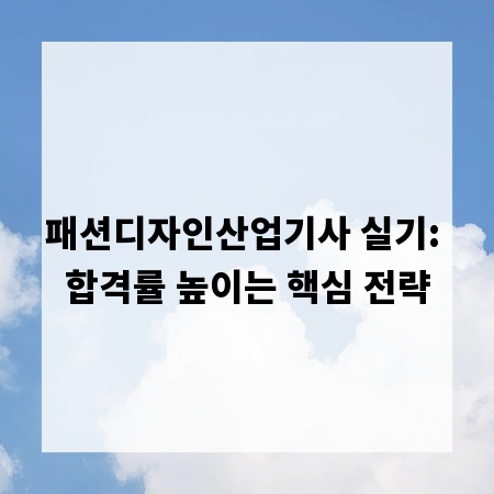 패션디자인산업기사 실기: 합격률 높이는 핵심 전략
