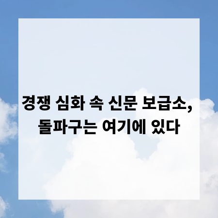경쟁 심화 속 신문 보급소, 돌파구는 여기에 있다