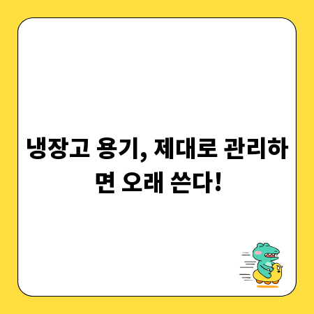냉장고 용기, 제대로 관리하면 오래 쓴다!