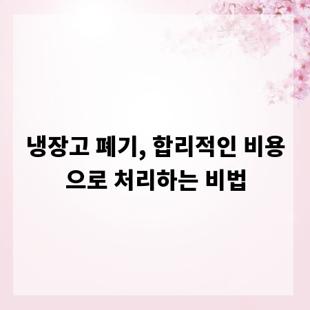 냉장고 폐기, 합리적인 비용으로 처리하는 비법