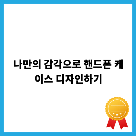 나만의 감각으로 핸드폰 케이스 디자인하기