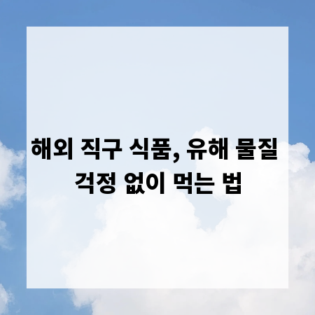 해외 직구 식품, 유해 물질 걱정 없이 먹는 법
