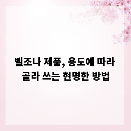 벨조나 제품, 용도에 따라 골라 쓰는 현명한 방법