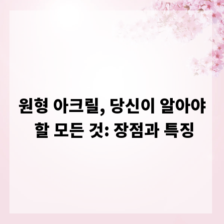 원형 아크릴, 당신이 알아야 할 모든 것: 장점과 특징