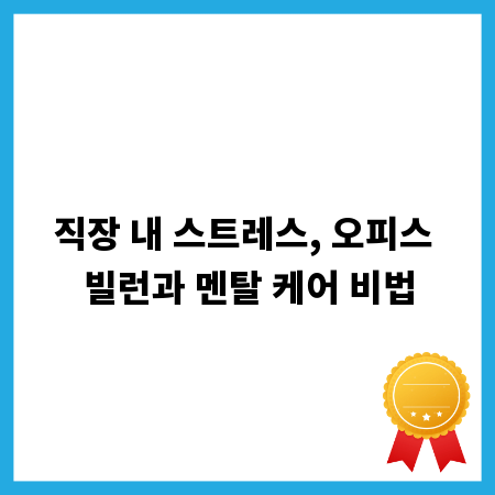 직장 내 스트레스, 오피스 빌런과 멘탈 케어 비법