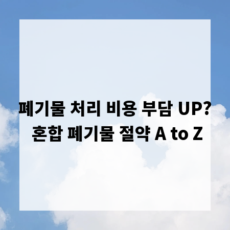 폐기물 처리 비용 부담 UP? 혼합 폐기물 절약 A to Z