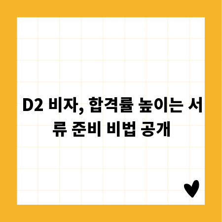 D2 비자, 합격률 높이는 서류 준비 비법 공개