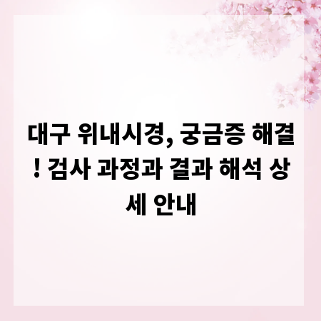 대구 위내시경, 궁금증 해결! 검사 과정과 결과 해석 상세 안내