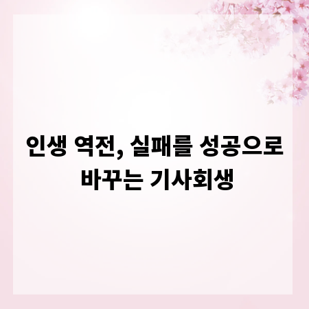 인생 역전, 실패를 성공으로 바꾸는 기사회생