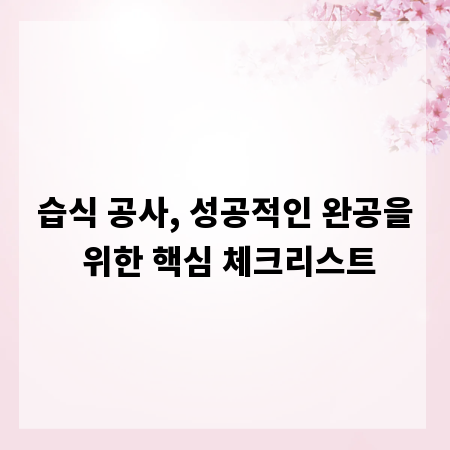 습식 공사, 성공적인 완공을 위한 핵심 체크리스트