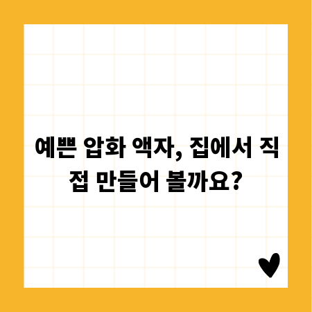 예쁜 압화 액자, 집에서 직접 만들어 볼까요?