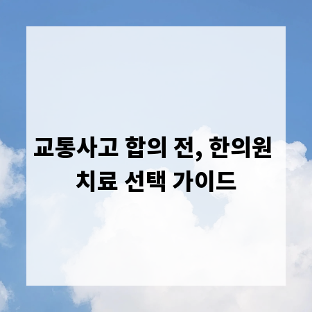 교통사고 합의 전, 한의원 치료 선택 가이드