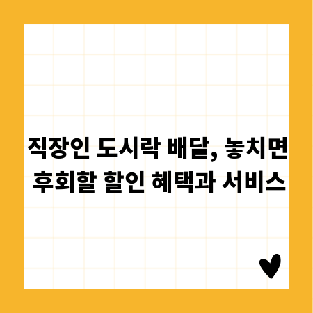 직장인 도시락 배달, 놓치면 후회할 할인 혜택과 서비스