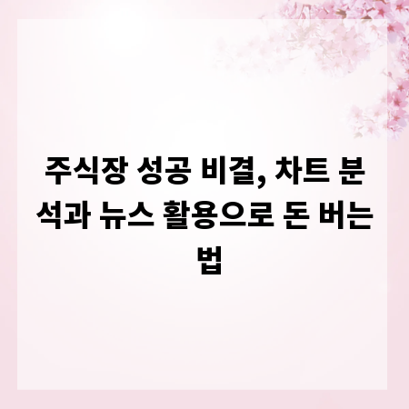 주식장 성공 비결, 차트 분석과 뉴스 활용으로 돈 버는 법