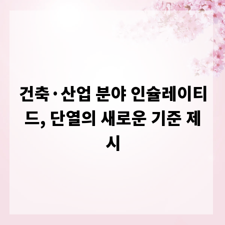 건축&middot;산업 분야 인슐레이티드, 단열의 새로운 기준 제시