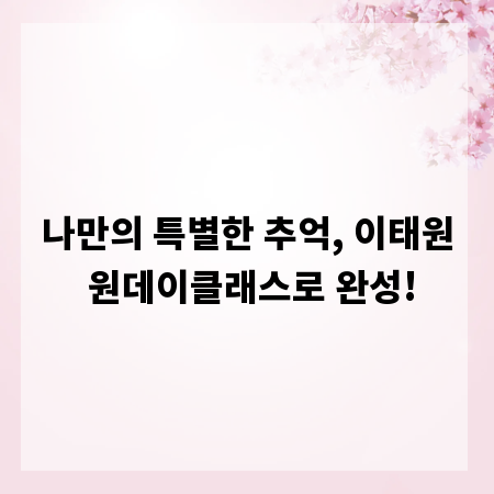 나만의 특별한 추억, 이태원 원데이클래스로 완성!