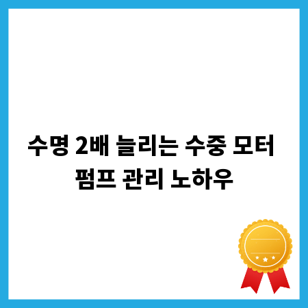 수명 2배 늘리는 수중 모터 펌프 관리 노하우