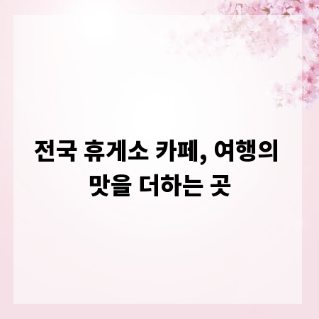 전국 휴게소 카페, 여행의 맛을 더하는 곳