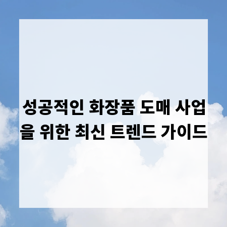 성공적인 화장품 도매 사업을 위한 최신 트렌드 가이드