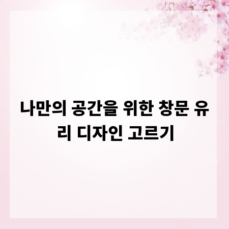 나만의 공간을 위한 창문 유리 디자인 고르기