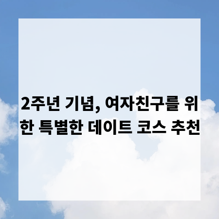 2주년 기념, 여자친구를 위한 특별한 데이트 코스 추천