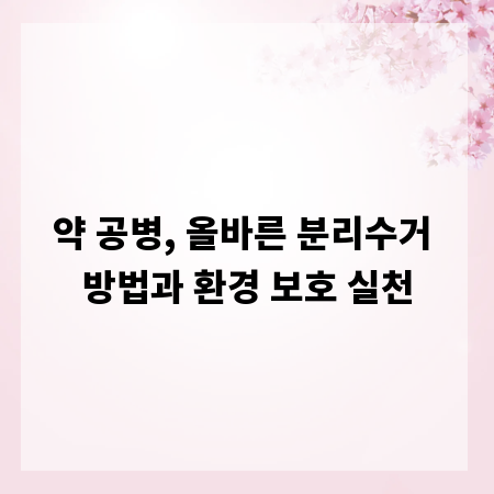 약 공병, 올바른 분리수거 방법과 환경 보호 실천