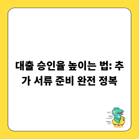 대출 승인율 높이는 법: 추가 서류 준비 완전 정복