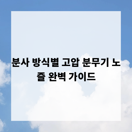 분사 방식별 고압 분무기 노즐 완벽 가이드