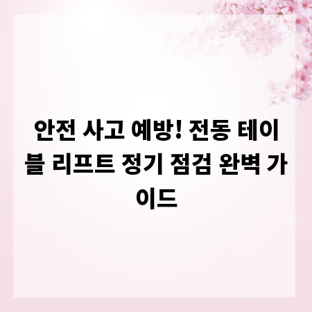 안전 사고 예방! 전동 테이블 리프트 정기 점검 완벽 가이드