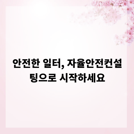 안전한 일터, 자율안전컨설팅으로 시작하세요