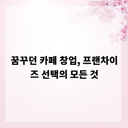 꿈꾸던 카페 창업, 프랜차이즈 선택의 모든 것