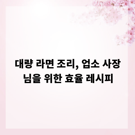 대량 라면 조리, 업소 사장님을 위한 효율 레시피