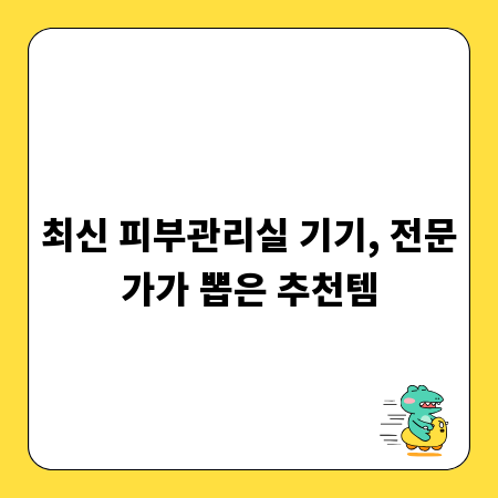 최신 피부관리실 기기, 전문가가 뽑은 추천템