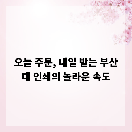 오늘 주문, 내일 받는 부산대 인쇄의 놀라운 속도