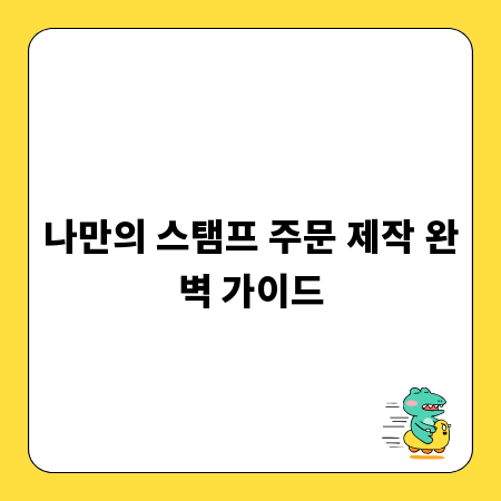 나만의 스탬프 주문 제작 완벽 가이드