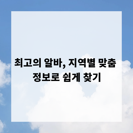 최고의 알바, 지역별 맞춤 정보로 쉽게 찾기
