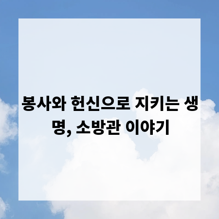 봉사와 헌신으로 지키는 생명, 소방관 이야기
