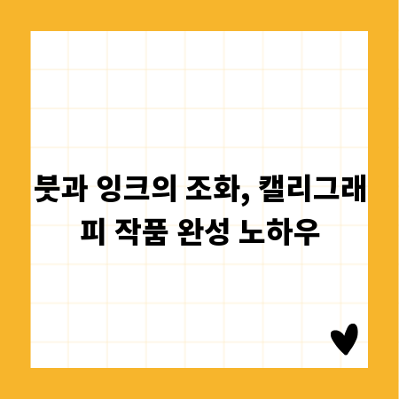 붓과 잉크의 조화, 캘리그래피 작품 완성 노하우