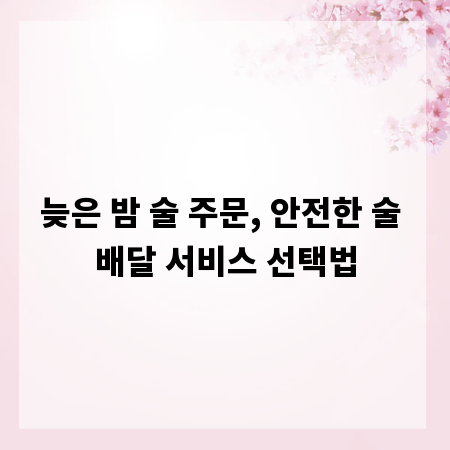 늦은 밤 술 주문, 안전한 술 배달 서비스 선택법