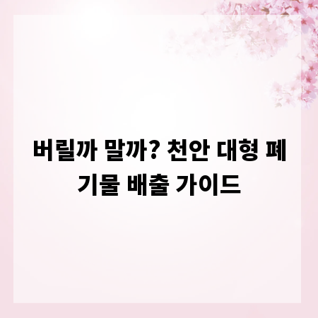 버릴까 말까? 천안 대형 폐기물 배출 가이드
