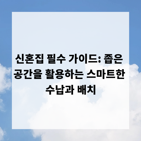 신혼집 필수 가이드: 좁은 공간을 활용하는 스마트한 수납과 배치