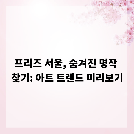 프리즈 서울, 숨겨진 명작 찾기: 아트 트렌드 미리보기