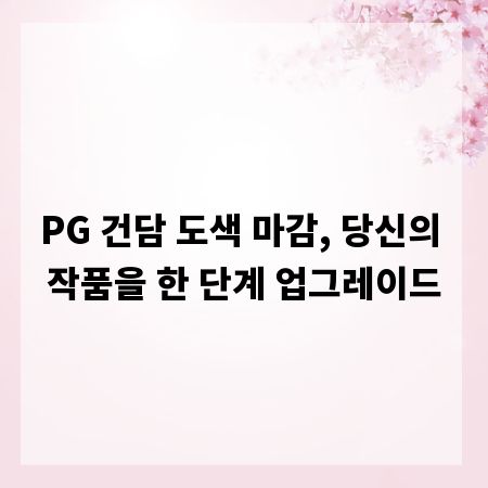 PG 건담 도색 마감, 당신의 작품을 한 단계 업그레이드