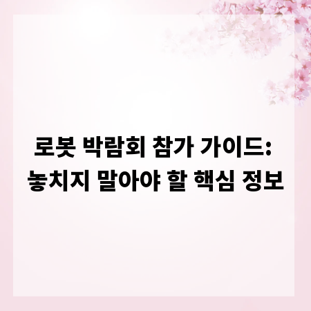 로봇 박람회 참가 가이드: 놓치지 말아야 할 핵심 정보