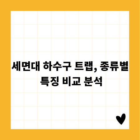 세면대 하수구 트랩, 종류별 특징 비교 분석