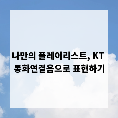 나만의 플레이리스트, KT 통화연결음으로 표현하기