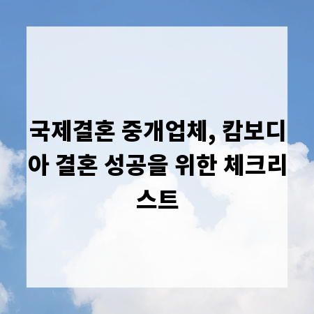 국제결혼 중개업체, 캄보디아 결혼 성공을 위한 체크리스트