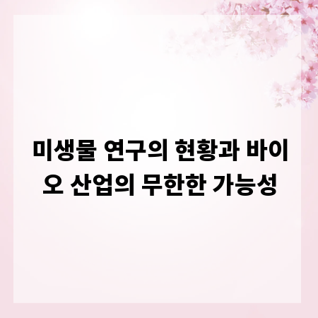 미생물 연구의 현황과 바이오 산업의 무한한 가능성